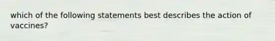 which of the following statements best describes the action of vaccines?