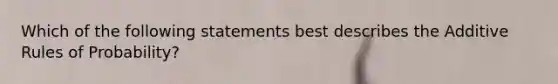 Which of the following statements best describes the Additive Rules of Probability?