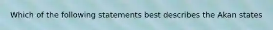 Which of the following statements best describes the Akan states