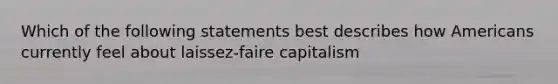 Which of the following statements best describes how Americans currently feel about laissez-faire capitalism