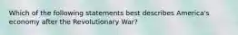 Which of the following statements best describes America's economy after the Revolutionary War?