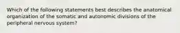 Which of the following statements best describes the anatomical organization of the somatic and autonomic divisions of the peripheral nervous system?