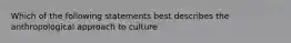 Which of the following statements best describes the anthropological approach to culture