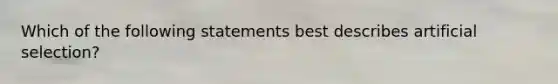 Which of the following statements best describes artificial selection?