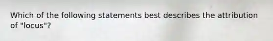 Which of the following statements best describes the attribution of "locus"?