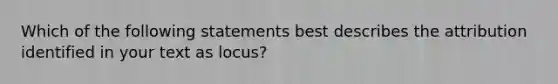 Which of the following statements best describes the attribution identified in your text as locus?