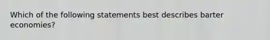 Which of the following statements best describes barter economies?