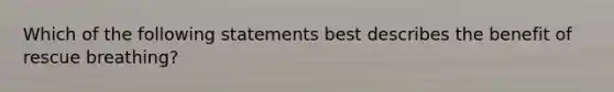 Which of the following statements best describes the benefit of rescue breathing?