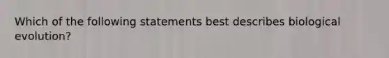 Which of the following statements best describes biological evolution?