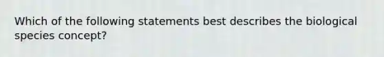 Which of the following statements best describes the biological species concept?