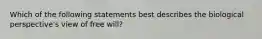 Which of the following statements best describes the biological perspective's view of free will?