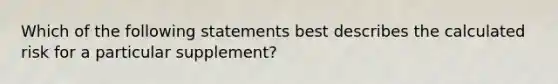 Which of the following statements best describes the calculated risk for a particular supplement?