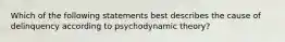 Which of the following statements best describes the cause of delinquency according to psychodynamic theory?