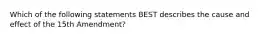 Which of the following statements BEST describes the cause and effect of the 15th Amendment?