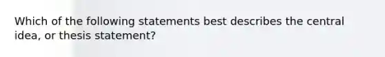 Which of the following statements best describes the central idea, or thesis statement?