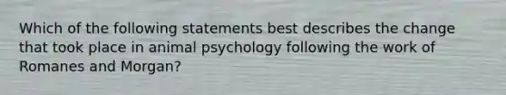 Which of the following statements best describes the change that took place in animal psychology following the work of Romanes and Morgan?​