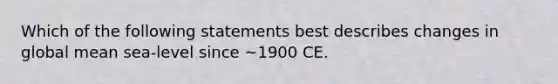 Which of the following statements best describes changes in global mean sea-level since ~1900 CE.