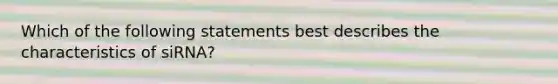 Which of the following statements best describes the characteristics of siRNA?