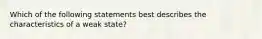 Which of the following statements best describes the characteristics of a weak state?