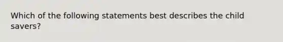 Which of the following statements best describes the child savers?