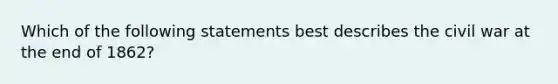 Which of the following statements best describes the civil war at the end of 1862?