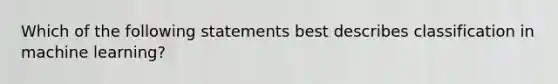 Which of the following statements best describes classification in machine learning?