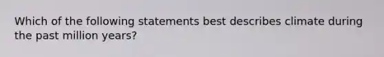 Which of the following statements best describes climate during the past million years?