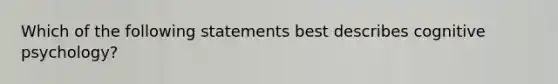 Which of the following statements best describes cognitive psychology?