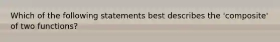 Which of the following statements best describes the 'composite' of two functions?