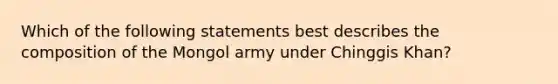 Which of the following statements best describes the composition of the Mongol army under Chinggis Khan?