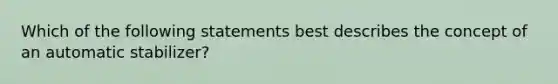 Which of the following statements best describes the concept of an automatic stabilizer?