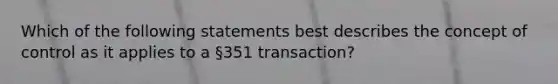 Which of the following statements best describes the concept of control as it applies to a §351 transaction?