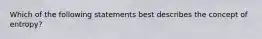 Which of the following statements best describes the concept of entropy?