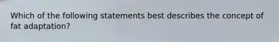 Which of the following statements best describes the concept of fat adaptation?