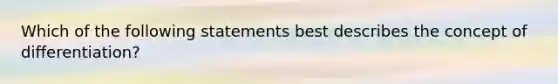 Which of the following statements best describes the concept of differentiation?