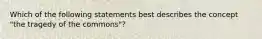 Which of the following statements best describes the concept "the tragedy of the commons"?