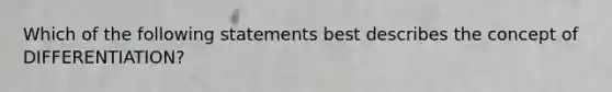 Which of the following statements best describes the concept of DIFFERENTIATION?