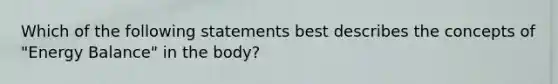 Which of the following statements best describes the concepts of "Energy Balance" in the body?