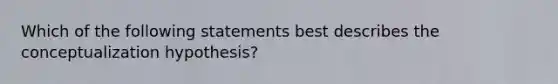 Which of the following statements best describes the conceptualization hypothesis?