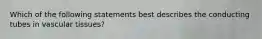 Which of the following statements best describes the conducting tubes in vascular tissues?