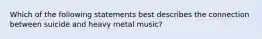 Which of the following statements best describes the connection between suicide and heavy metal music?