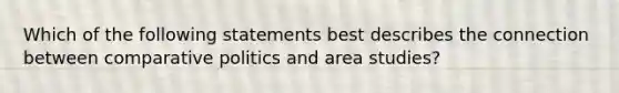 Which of the following statements best describes the connection between comparative politics and area studies?