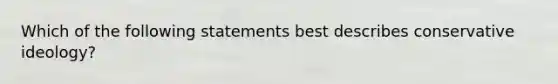 Which of the following statements best describes conservative ideology?