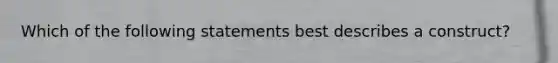 Which of the following statements best describes a construct?