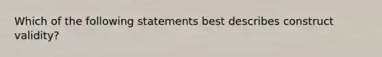 Which of the following statements best describes construct validity?