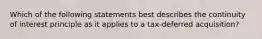 Which of the following statements best describes the continuity of interest principle as it applies to a tax-deferred acquisition?