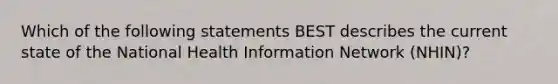 Which of the following statements BEST describes the current state of the National Health Information Network (NHIN)?