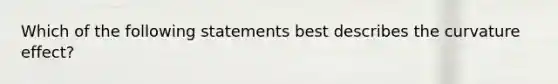 Which of the following statements best describes the curvature effect?