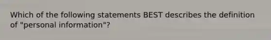 Which of the following statements BEST describes the definition of "personal information"?