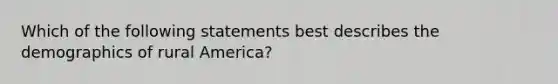 Which of the following statements best describes the demographics of rural America?